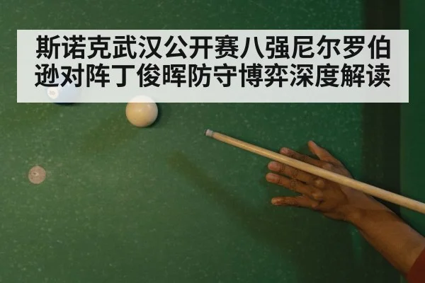 斯诺克武汉公开赛八强尼尔罗伯逊对阵丁俊晖防守博弈深度解读