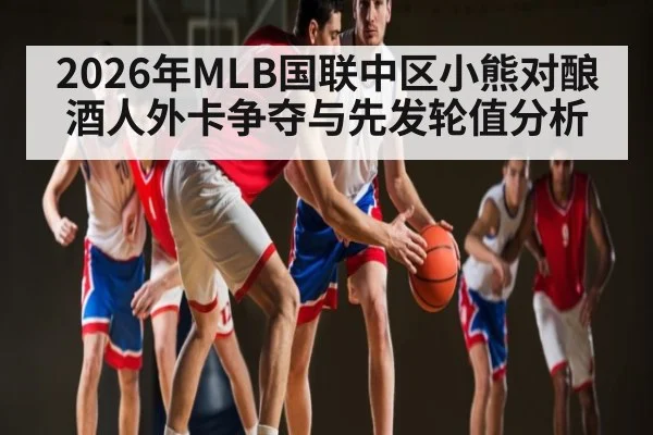 2026年MLB国联中区小熊对酿酒人外卡争夺与先发轮值分析